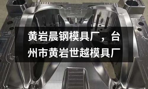 黃巖晨鋼模具廠，臺州市黃巖世越模具廠