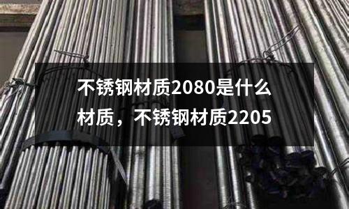 不銹鋼材質2080是什么材質，不銹鋼材質2205
