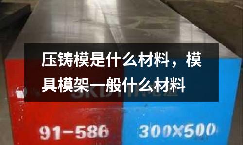 壓鑄模是什么材料，模具模架一般什么材料
