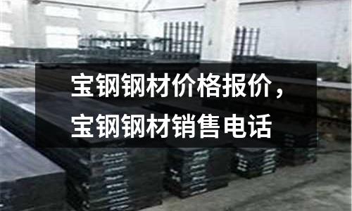 寶鋼鋼材價格報價，寶鋼鋼材銷售電話