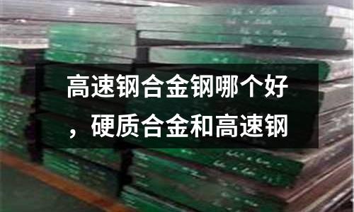 高速鋼合金鋼哪個好，硬質合金和高速鋼