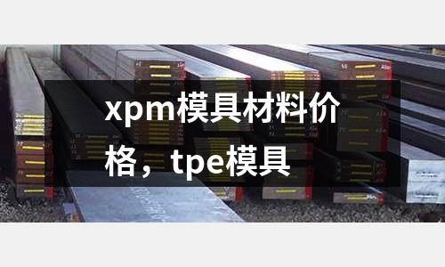 xpm模具材料價格，tpe模具