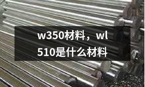 w350材料，wl510是什么材料