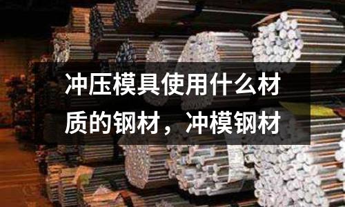 沖壓模具使用什么材質(zhì)的鋼材，沖模鋼材