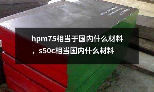 hpm75相當于國內什么材料，s50c相當國內什么材料