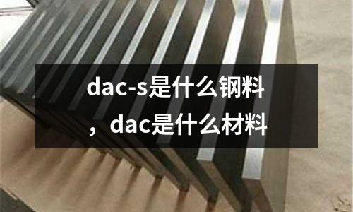 dac-s是什么鋼料，dac是什么材料