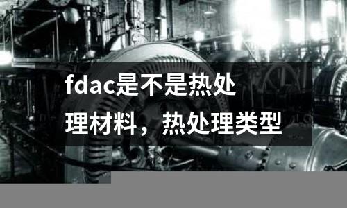fdac是不是熱處理材料，熱處理類型