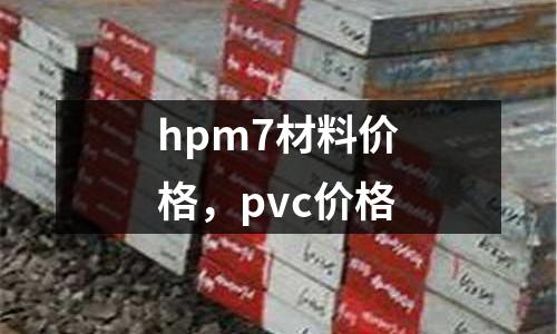 hpm7材料價(jià)格，pvc價(jià)格