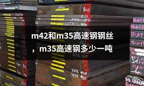 m42和m35高速鋼鋼絲，m35高速鋼多少一噸