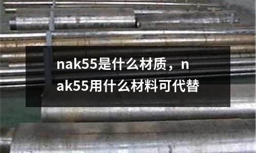 nak55是什么材質,nak55用什么材料可代替