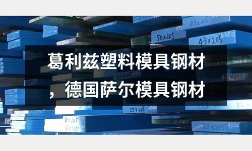 葛利茲塑料模具鋼材，德國薩爾模具鋼材