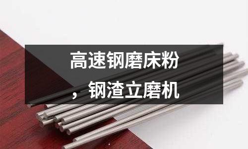 高速鋼磨床粉，鋼渣立磨機