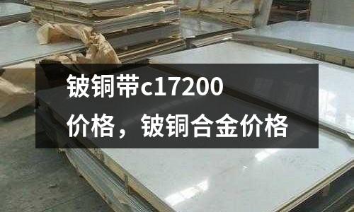 鈹銅帶c17200價格，鈹銅合金價格