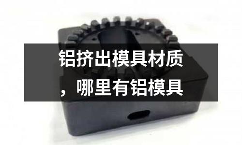 鋁擠出模具材質，哪里有鋁模具