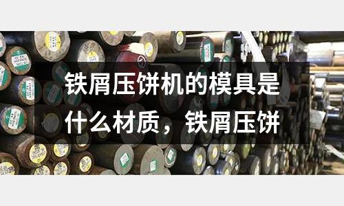 鐵屑壓餅機的模具是什么材質，鐵屑壓餅
