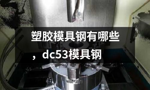 塑膠模具鋼有哪些，dc53模具鋼