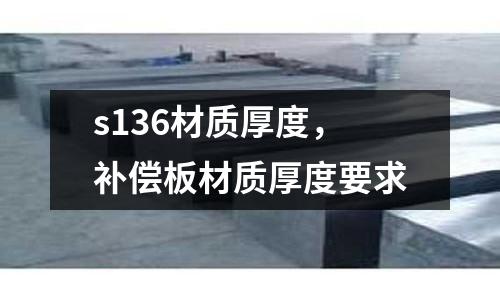 s136材質(zhì)厚度,補(bǔ)償板材質(zhì)厚度要求