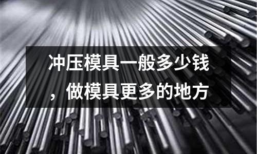 沖壓模具一般多少錢，做模具更多的地方