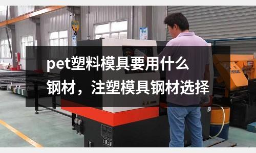 pet塑料模具要用什么鋼材，注塑模具鋼材選擇