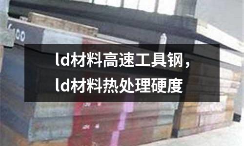 ld材料高速工具鋼，ld材料熱處理硬度