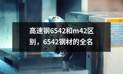 高速鋼6542和m42區別，6542鋼材的全名