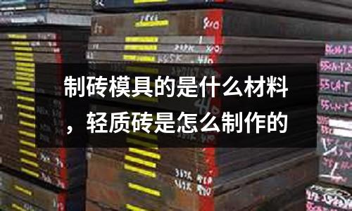 制磚模具的是什么材料，輕質磚是怎么制作的