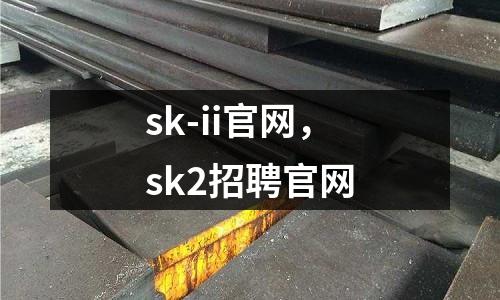 sk-ii官網，sk2招聘官網