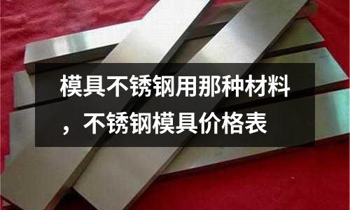 模具不銹鋼用那種材料，不銹鋼模具價格表