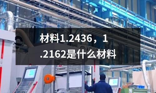 材料1.2436，1.2162是什么材料