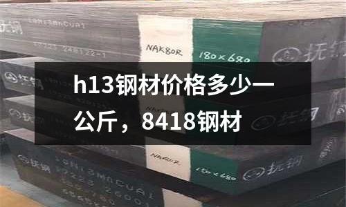 h13鋼材價格多少一公斤,8418鋼材