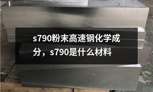 s790粉末高速鋼化學成分，s790是什么材料