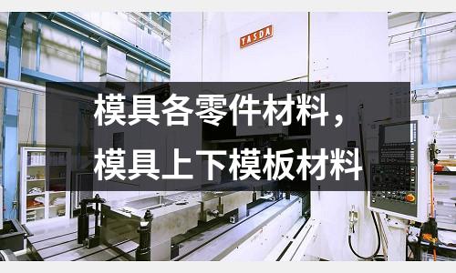 模具各零件材料，模具上下模板材料