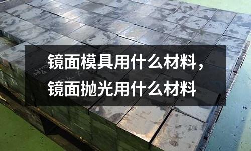 鏡面模具用什么材料，鏡面拋光用什么材料