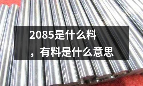 2085是什么料，有料是什么意思