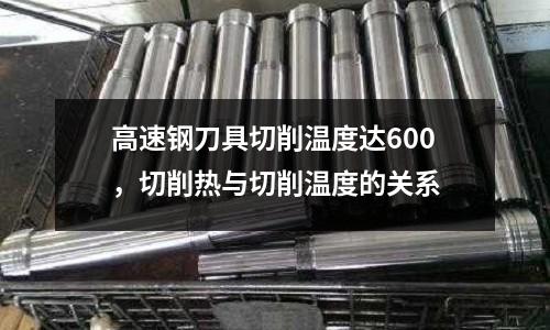 高速鋼刀具切削溫度達600，切削熱與切削溫度的關系