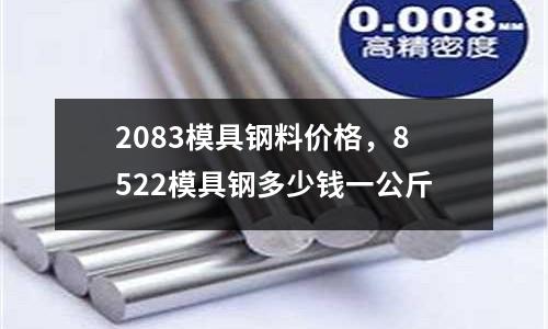 2083模具鋼料價格，8522模具鋼多少錢一公斤