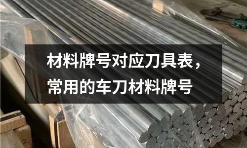 材料牌號對應刀具表，常用的車刀材料牌號