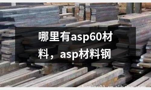 哪里有asp60材料,asp材料鋼
