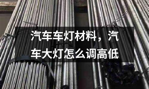 汽車車燈材料，汽車大燈怎么調高低