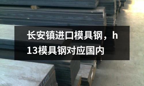 長安鎮(zhèn)進口模具鋼，h13模具鋼對應國內(nèi)