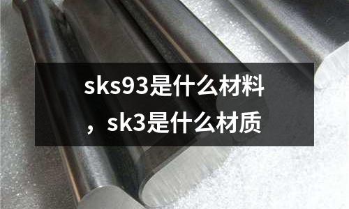sks93是什么材料，sk3是什么材質(zhì)