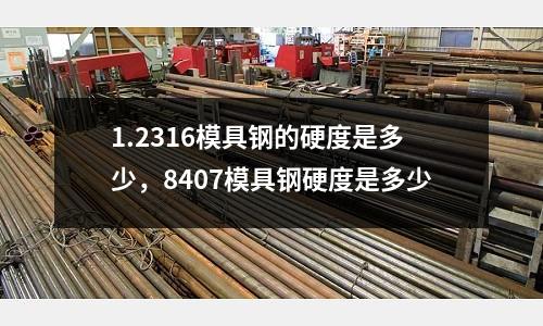 1.2316模具鋼的硬度是多少，8407模具鋼硬度是多少