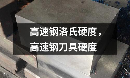 高速鋼洛氏硬度，高速鋼刀具硬度
