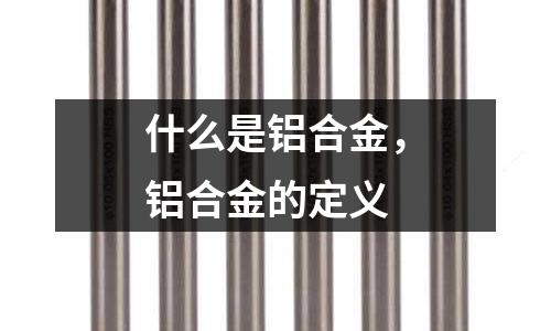 什么是鋁合金，鋁合金的定義