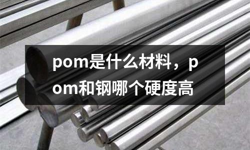 pom是什么材料，pom和鋼哪個硬度高