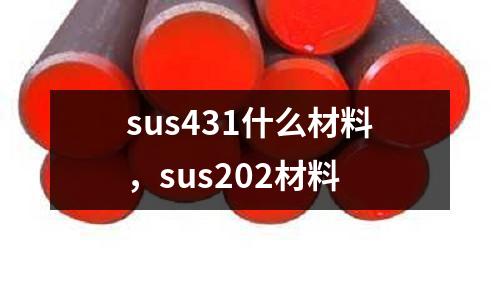 sus431什么材料，sus202材料