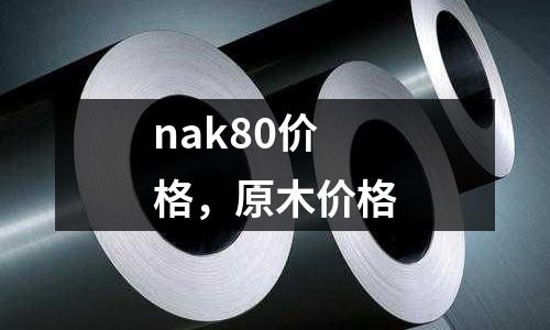 nak80價格，原木價格