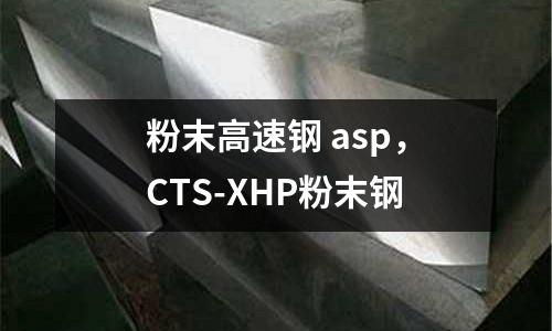 粉末高速鋼 asp,CTS-XHP粉末鋼