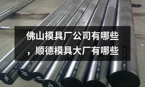 佛山模具廠公司有哪些，順德模具大廠有哪些