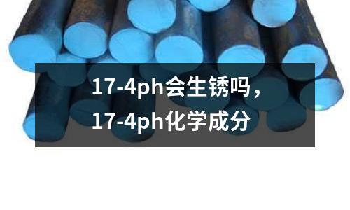 17-4ph會(huì)生銹嗎,17-4ph化學(xué)成分
